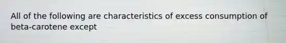 All of the following are characteristics of excess consumption of beta-carotene except