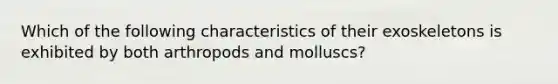 Which of the following characteristics of their exoskeletons is exhibited by both arthropods and molluscs?