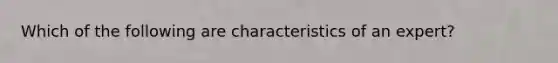 Which of the following are characteristics of an expert?