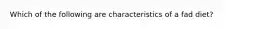 Which of the following are characteristics of a fad diet?