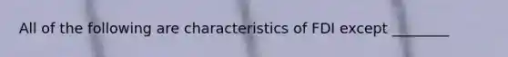 All of the following are characteristics of FDI except ________