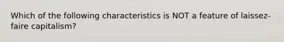 Which of the following characteristics is NOT a feature of laissez-faire capitalism?