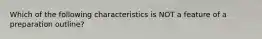 Which of the following characteristics is NOT a feature of a preparation outline?