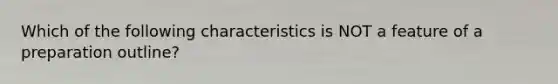 Which of the following characteristics is NOT a feature of a preparation outline?