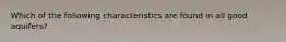 Which of the following characteristics are found in all good aquifers?