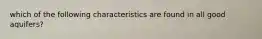 which of the following characteristics are found in all good aquifers?