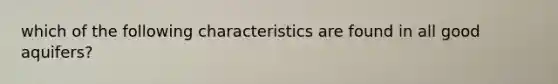 which of the following characteristics are found in all good aquifers?