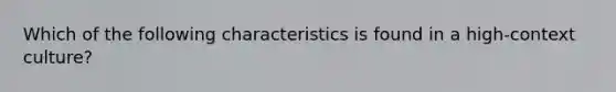 Which of the following characteristics is found in a high-context culture?