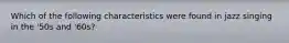 Which of the following characteristics were found in jazz singing in the '50s and '60s?
