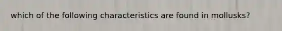 which of the following characteristics are found in mollusks?