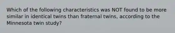 Which of the following characteristics was NOT found to be more similar in identical twins than fraternal twins, according to the Minnesota twin study?