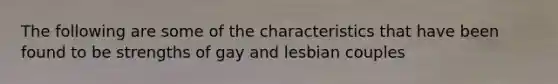 The following are some of the characteristics that have been found to be strengths of gay and lesbian couples