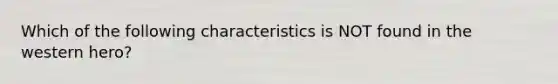 Which of the following characteristics is NOT found in the western hero?