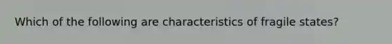 Which of the following are characteristics of fragile states?