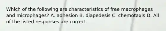 Which of the following are characteristics of free macrophages and microphages? A. adhesion B. diapedesis C. chemotaxis D. All of the listed responses are correct.