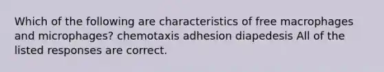 Which of the following are characteristics of free macrophages and microphages? chemotaxis adhesion diapedesis All of the listed responses are correct.