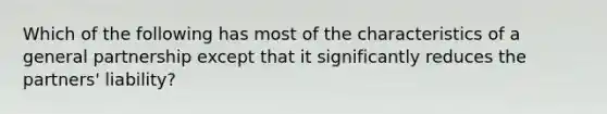 Which of the following has most of the characteristics of a general partnership except that it significantly reduces the partners' liability?