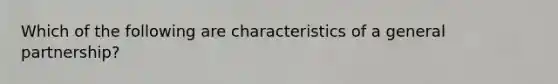 Which of the following are characteristics of a general partnership?