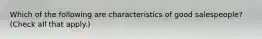 Which of the following are characteristics of good salespeople? (Check all that apply.)