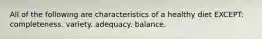 All of the following are characteristics of a healthy diet EXCEPT: completeness. variety. adequacy. balance.