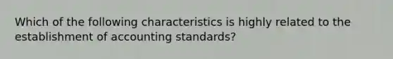 Which of the following characteristics is highly related to the establishment of accounting standards?