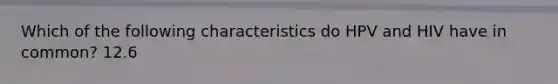 Which of the following characteristics do HPV and HIV have in common? 12.6