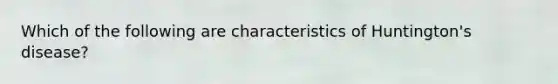 Which of the following are characteristics of Huntington's disease?