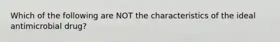 Which of the following are NOT the characteristics of the ideal antimicrobial drug?