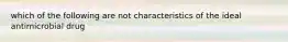 which of the following are not characteristics of the ideal antimicrobial drug