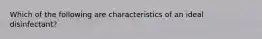 Which of the following are characteristics of an ideal disinfectant?