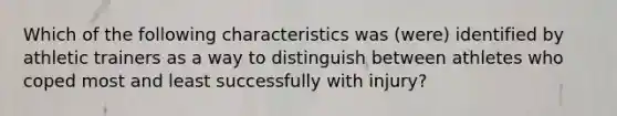 Which of the following characteristics was (were) identified by athletic trainers as a way to distinguish between athletes who coped most and least successfully with injury?