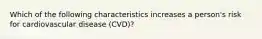 Which of the following characteristics increases a person's risk for cardiovascular disease (CVD)?