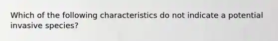 Which of the following characteristics do not indicate a potential invasive species?