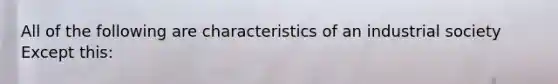 All of the following are characteristics of an industrial society Except this: