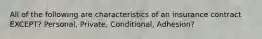 All of the following are characteristics of an insurance contract EXCEPT? Personal, Private, Conditional, Adhesion?