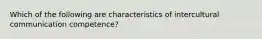 Which of the following are characteristics of intercultural communication competence?