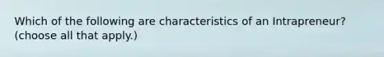 Which of the following are characteristics of an Intrapreneur? (choose all that apply.)