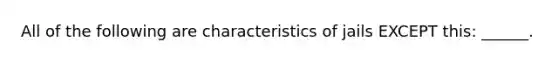 All of the following are characteristics of jails EXCEPT this: ______.