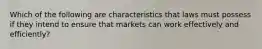 Which of the following are characteristics that laws must possess if they intend to ensure that markets can work effectively and efficiently?