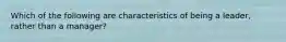 Which of the following are characteristics of being a leader, rather than a manager?