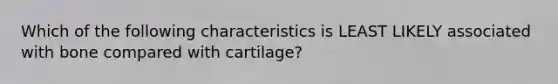 Which of the following characteristics is LEAST LIKELY associated with bone compared with cartilage?