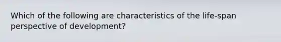 Which of the following are characteristics of the life-span perspective of development?