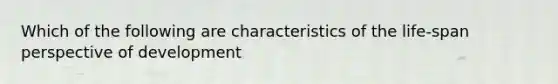 Which of the following are characteristics of the life-span perspective of development
