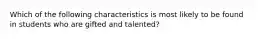 Which of the following characteristics is most likely to be found in students who are gifted and talented?