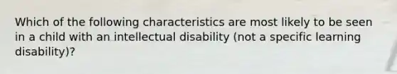 Which of the following characteristics are most likely to be seen in a child with an intellectual disability (not a specific learning disability)?