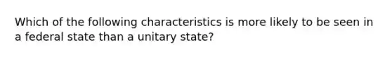 Which of the following characteristics is more likely to be seen in a federal state than a unitary state?