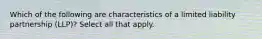 Which of the following are characteristics of a limited liability partnership (LLP)? Select all that apply.