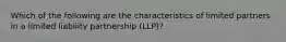 Which of the following are the characteristics of limited partners in a limited liability partnership (LLP)?