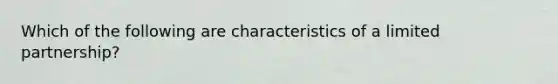 Which of the following are characteristics of a limited​ partnership?