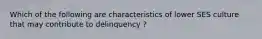 Which of the following are characteristics of lower SES culture that may contribute to delinquency ?